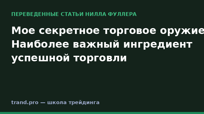 Мое секретное торговое оружие. Наиболее важный ингредиент успешной торговли